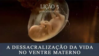 A Dessacralização da Vida no Ventre Materno
Lição 5
30 de julho de 2023
 