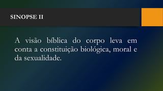 SINOPSE II
A visão bíblica do corpo leva em
conta a constituição biológica, moral e
da sexualidade.
 