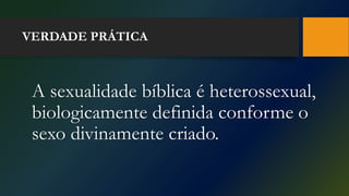 VERDADE PRÁTICA
A sexualidade bíblica é heterossexual,
biologicamente definida conforme o
sexo divinamente criado.
 