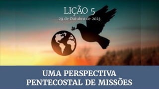 29 de Outubro de 2023
Lição 5
Uma Perspectiva Pentecostal de Missões
 