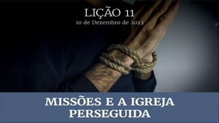 10 de Dezembro de 2023
Lição 11
Missões e a Igreja Perseguida
 
