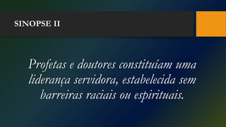 SINOPSE II
Profetas e doutores constituíam uma
liderança servidora, estabelecida sem
barreiras raciais ou espirituais.
 