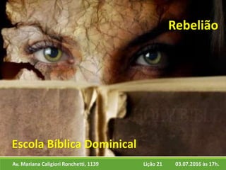 Av. Mariana Caligiori Ronchetti, 1139 03.07.2016 às 17h.Lição 21
Escola Bíblica Dominical
Rebelião
 
