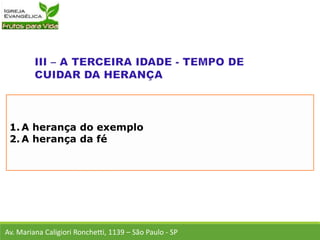 1. A herança do exemplo
2. A herança da fé
Av. Mariana Caligiori Ronchetti, 1139 – São Paulo - SP
 