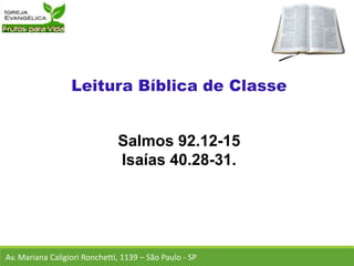 Salmos 92.12-15
Isaías 40.28-31.
Av. Mariana Caligiori Ronchetti, 1139 – São Paulo - SP
 