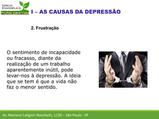 O sentimento de incapacidade
ou fracasso, diante da
realização de um trabalho
aparentemente inútil, pode
levar-nos à depressão. A ideia
que se tem é que a vida não
faz o menor sentido.
Av. Mariana Caligiori Ronchetti, 1139 – São Paulo - SP
2. Frustração
 