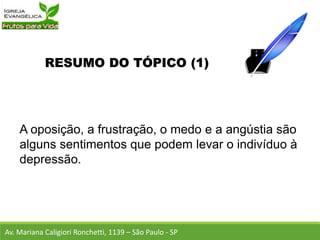RESUMO DO TÓPICO (1)
A oposição, a frustração, o medo e a angústia são
alguns sentimentos que podem levar o indivíduo à
depressão.
Av. Mariana Caligiori Ronchetti, 1139 – São Paulo - SP
 