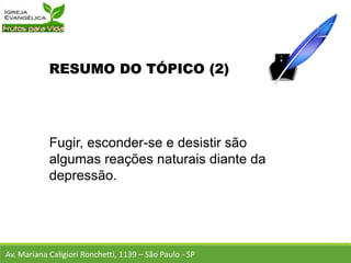 RESUMO DO TÓPICO (2)
Fugir, esconder-se e desistir são
algumas reações naturais diante da
depressão.
Av. Mariana Caligiori Ronchetti, 1139 – São Paulo - SP
 