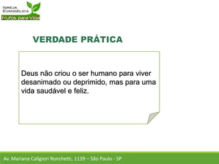 Deus não criou o ser humano para viver
desanimado ou deprimido, mas para uma
vida saudável e feliz.
Av. Mariana Caligiori Ronchetti, 1139 – São Paulo - SP
 