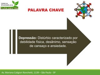 Depressão: Distúrbio caracterizado por
debilidade física, desânimo, sensação
de cansaço e ansiedade.
Av. Mariana Caligiori Ronchetti, 1139 – São Paulo - SP
 