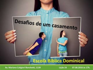 Av. Mariana Caligiori Ronchetti, 1139 07.08.2016 às 17h.Lição 24
Escola Bíblica Dominical
 