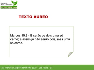 Marcos 10:8 - E serão os dois uma só
carne; e assim já não serão dois, mas uma
só carne.
Av. Mariana Caligiori Ronchetti, 1139 – São Paulo - SP
 