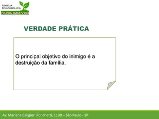 O principal objetivo do inimigo é a
destruição da família.
Av. Mariana Caligiori Ronchetti, 1139 – São Paulo - SP
 