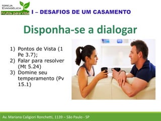 Av. Mariana Caligiori Ronchetti, 1139 – São Paulo - SP
1) Pontos de Vista (1
Pe 3.7);
2) Falar para resolver
(Mt 5.24)
3) Domine seu
temperamento (Pv
15.1)
 
