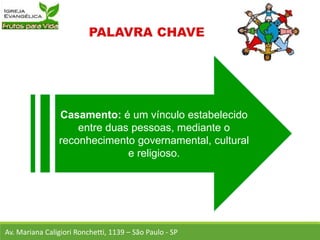 Casamento: é um vínculo estabelecido
entre duas pessoas, mediante o
reconhecimento governamental, cultural
e religioso.
Av. Mariana Caligiori Ronchetti, 1139 – São Paulo - SP
 