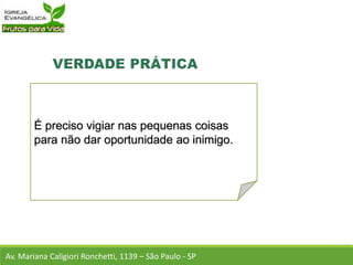 É preciso vigiar nas pequenas coisas
para não dar oportunidade ao inimigo.
Av. Mariana Caligiori Ronchetti, 1139 – São Paulo - SP
 