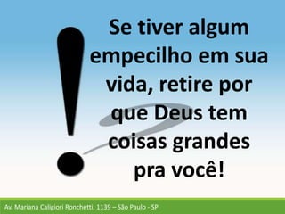 Av. Mariana Caligiori Ronchetti, 1139 – São Paulo - SP
Se tiver algum
empecilho em sua
vida, retire por
que Deus tem
coisas grandes
pra você!
 