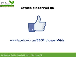 Estudo disponível no
www.facebook.com/EBDFrutosparaVida
Av. Mariana Caligiori Ronchetti, 1139 – São Paulo - SP
 