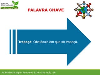 Tropeço: Obstáculo em que se tropeça.
Av. Mariana Caligiori Ronchetti, 1139 – São Paulo - SP
 