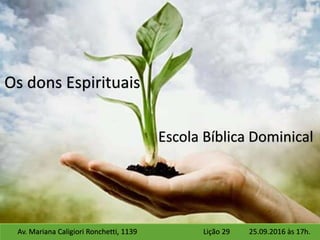 Escola Bíblica Dominical
Os dons Espirituais
Av. Mariana Caligiori Ronchetti, 1139 25.09.2016 às 17h.Lição 29
 