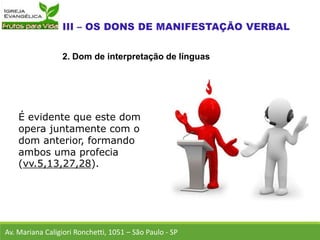 É evidente que este dom
opera juntamente com o
dom anterior, formando
ambos uma profecia
(vv.5,13,27,28).
Av. Mariana Caligiori Ronchetti, 1051 – São Paulo - SP
2. Dom de interpretação de línguas
 
