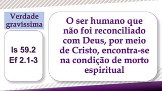 Is 59.2
Ef 2.1-3
Verdade
gravíssima
 