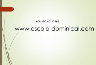 ACESSE O NOSSO SITE
www.escola-dominical.com
 