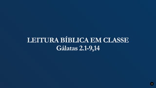 LEITURA BÍBLICA EM CLASSE
Gálatas 2.1-9,14
10
 