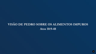 VISÃO DE PEDRO SOBRE OS ALIMENTOS IMPUROS
Atos 10:9-48
18
 