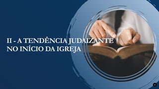 20
II - A TENDÊNCIA JUDAIZANTE
NO INÍCIO DA IGREJA
 