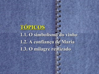 TÓPICOS
1.1. O simbolismo do vinho
1.2. A confiança de Maria
1.3. O milagre realizado
 