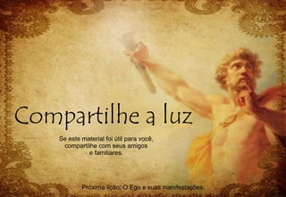 Se este material foi útil para você,
compartilhe com seus amigos
e familiares.
Próxima lição: O Ego e suas manifestações.
 