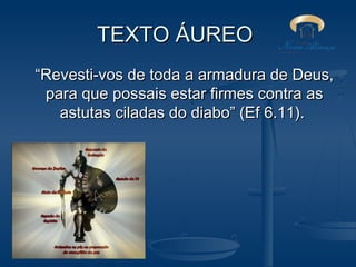 TEXTO ÁUREO
“Revesti-vos de toda a armadura de Deus,
para que possais estar firmes contra as
astutas ciladas do diabo” (Ef 6.11).

 