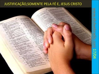 www.ebdwebradio.com17/04
JUSTIFICAÇÃO,SOMENTE PELA FÉ E, JESUS CRISTO
 