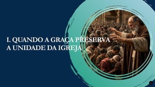Renovados na Graça
Renovados na Graça 12
I. QUANDO A GRAÇA PRESERVA
A UNIDADE DA IGREJA
 