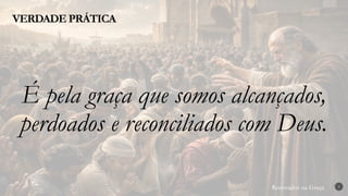Renovados na Graça
Renovados na Graça
VERDADE PRÁTICA
3
É pela graça que somos alcançados,
perdoados e reconciliados com Deus.
 