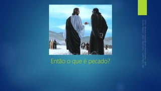Então o que é pecado?
 