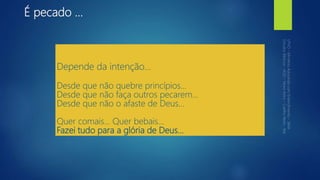 É pecado ...
Depende da intenção...
Desde que não quebre princípios...
Desde que não faça outros pecarem...
Desde que não o afaste de Deus...
Quer comais... Quer bebais...
Fazei tudo para a glória de Deus...
 