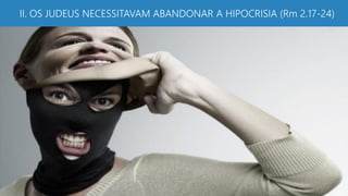 II. OS JUDEUS NECESSITAVAM ABANDONAR A HIPOCRISIA (Rm 2.17-24)
 