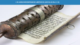 I. OS JUDEUS NECESSITAVAM SE LIBERTAR DO JUGO DA LEI (Rm 2.1-16)
 
