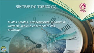 Muitos crentes, erroneamente, ignoram a
vinda de Jesus e escarnecem das
profecias.
21
 