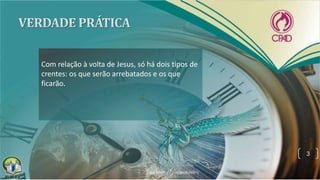Com relação à volta de Jesus, só há dois tipos de
crentes: os que serão arrebatados e os que
ficarão.
3
 