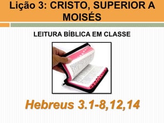 Lição 3: CRISTO, SUPERIOR A
MOISÉS
LEITURA BÍBLICA EM CLASSE

Hebreus 3.1-8,12,14

 