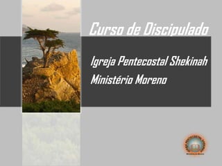 Curso de Discipulado
Igreja Pentecostal Shekinah
Ministério Moreno
 
