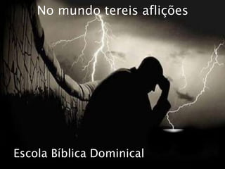 Escola Bíblica Dominical
No mundo tereis aflições
 