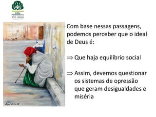 Com base nessas passagens,
podemos perceber que o ideal
de Deus é:

  Que haja equilíbrio social

  Assim, devemos questionar
  os sistemas de opressão
  que geram desigualdades e
  miséria
 