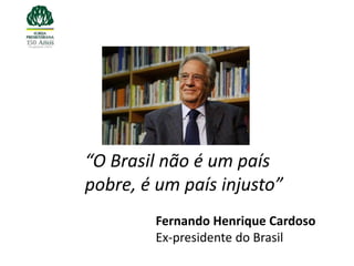 “O Brasil não é um país
pobre, é um país injusto”
        Fernando Henrique Cardoso
        Ex-presidente do Brasil
 