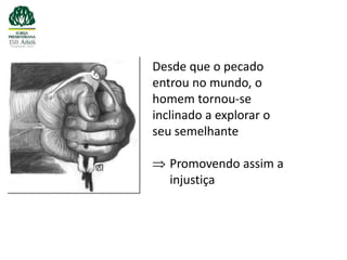 Desde que o pecado
entrou no mundo, o
homem tornou-se
inclinado a explorar o
seu semelhante

   Promovendo assim a
   injustiça
 