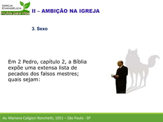 Em 2 Pedro, capítulo 2, a Bíblia
expõe uma extensa lista de
pecados dos falsos mestres;
quais sejam:
Av. Mariana Caligiori Ronchetti, 1051 – São Paulo - SP
3. Sexo
 