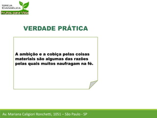 A ambição e a cobiça pelas coisas
materiais são algumas das razões
pelas quais muitos naufragam na fé.
Av. Mariana Caligiori Ronchetti, 1051 – São Paulo - SP
 